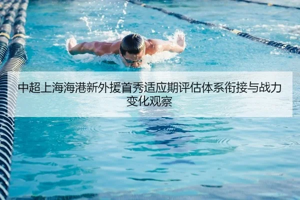 中超上海海港新外援首秀适应期评估体系衔接与战力变化观察
